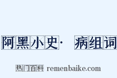 阿黑小史·病组词是什么意思的图片